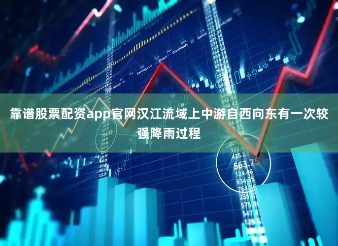 靠谱股票配资app官网汉江流域上中游自西向东有一次较强降雨过程