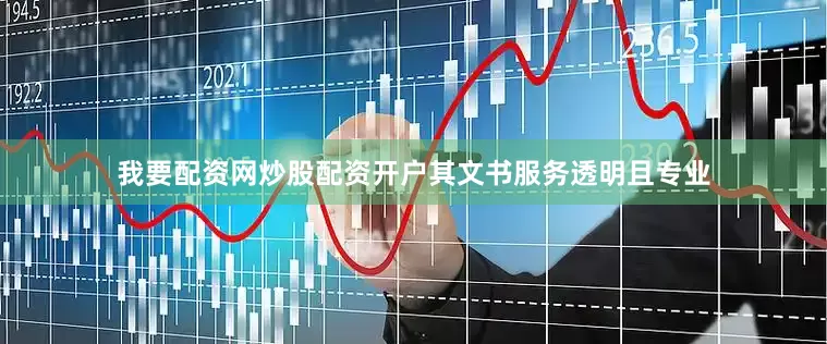 我要配资网炒股配资开户其文书服务透明且专业