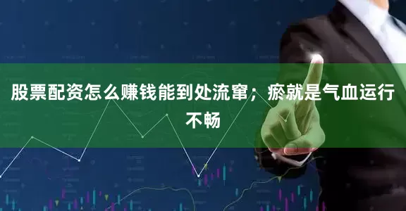 股票配资怎么赚钱能到处流窜；瘀就是气血运行不畅