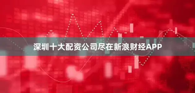 深圳十大配资公司尽在新浪财经APP