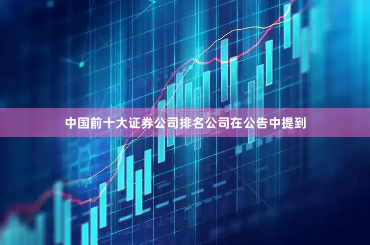 中国前十大证券公司排名 公司在公告中提到