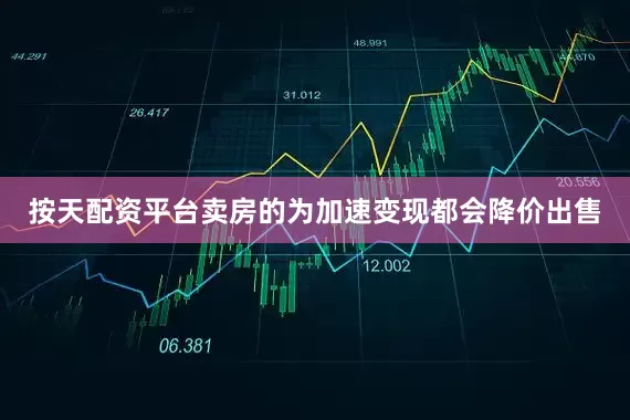 按天配资平台卖房的为加速变现都会降价出售
