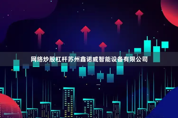 网络炒股杠杆苏州鑫诺威智能设备有限公司