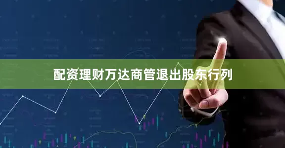 配资理财万达商管退出股东行列