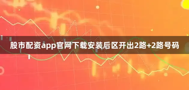股市配资app官网下载安装后区开出2路+2路号码