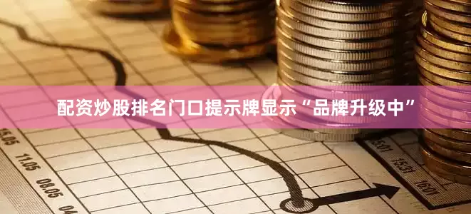 配资炒股排名门口提示牌显示“品牌升级中”