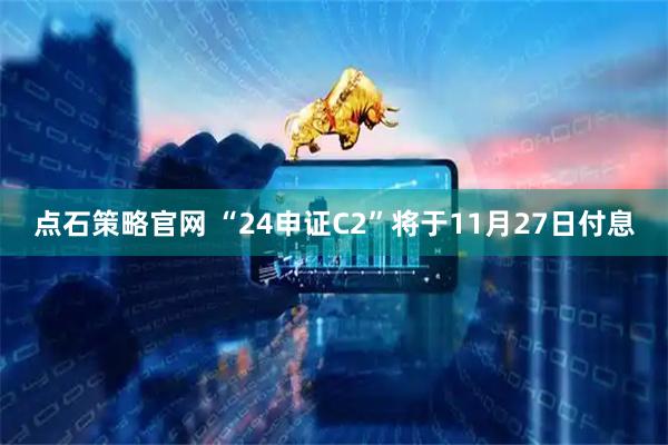 点石策略官网 “24申证C2”将于11月27日付息