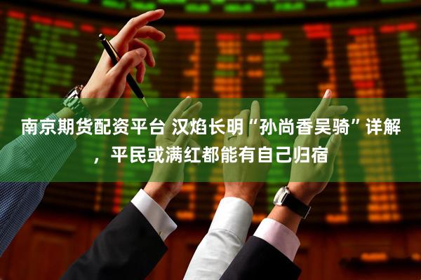 南京期货配资平台 汉焰长明“孙尚香吴骑”详解，平民或满红都能有自己归宿