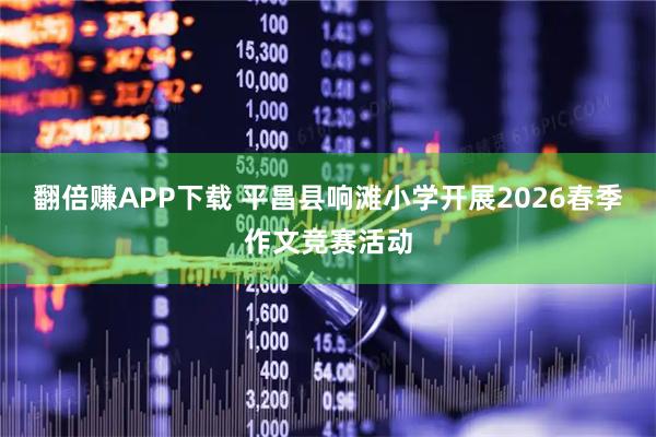 翻倍赚APP下载 平昌县响滩小学开展2026春季作文竞赛活动